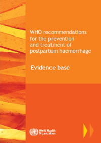 WHO recommendatioins for the prevention and treatment or postpartum haemorrhage: Evidence base