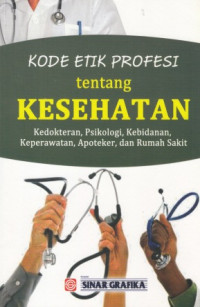 Kode Etik Profesi Tentang Kesehatan : Kedokteran, Psikologi, Kebidanan, Keperawatan, Apoteker, dan Rumah Sakit