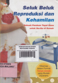 Seluk Beluk Reproduksi dan Kehamilan : Sebuah Panduan Tepat Guna untuk Ibu-ibu di Rumah